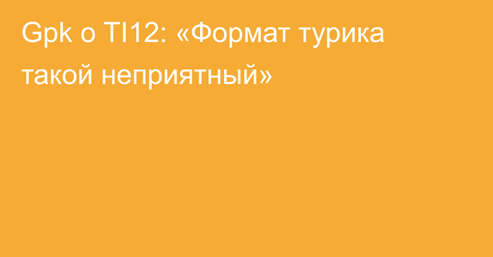 Gpk о TI12: «Формат турика такой неприятный»