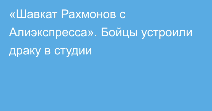 «Шавкат Рахмонов с Алиэкспресса». Бойцы устроили драку в студии