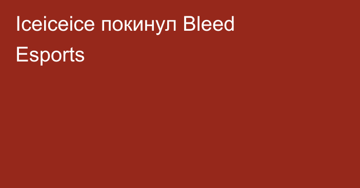 Iceiceice покинул Bleed Esports