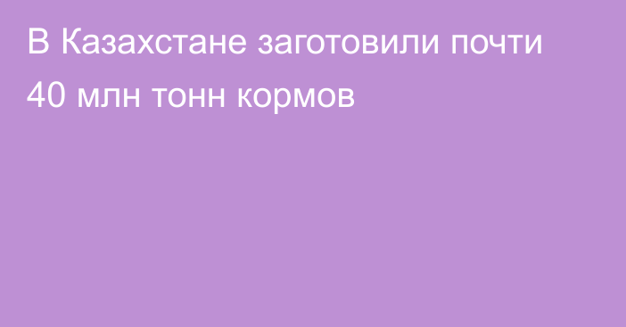 В Казахстане заготовили почти 40 млн тонн кормов