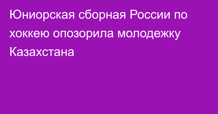 Юниорская сборная России по хоккею опозорила молодежку Казахстана