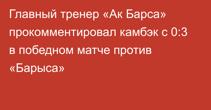 Главный тренер «Ак Барса» прокомментировал камбэк с 0:3 в победном матче против «Барыса»