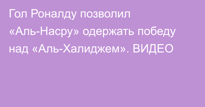 Гол Роналду позволил «Аль-Насру» одержать победу над «Аль-Халиджем». ВИДЕО