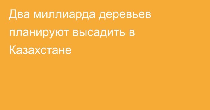 Два миллиарда деревьев планируют высадить в Казахстане