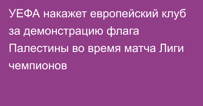 УЕФА накажет европейский клуб за демонстрацию флага Палестины во время матча Лиги чемпионов