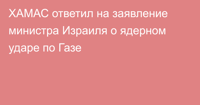 ХАМАС ответил на заявление министра Израиля о ядерном ударе по Газе