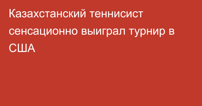 Казахстанский теннисист сенсационно выиграл турнир в США