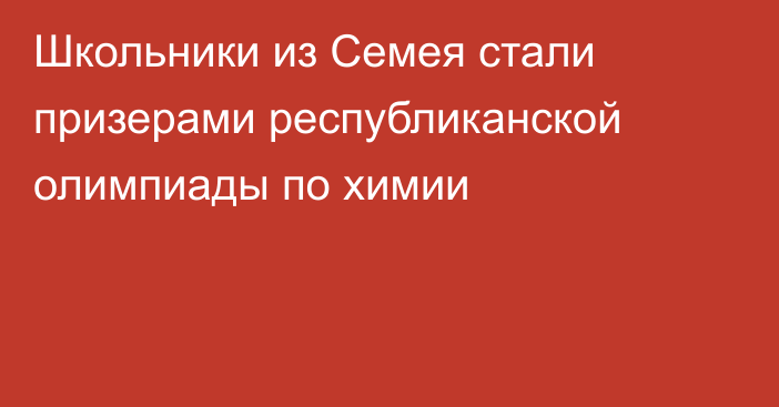 Школьники из Семея стали призерами республиканской олимпиады по химии