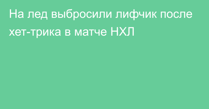 На лед выбросили лифчик после хет-трика в матче НХЛ