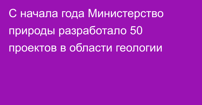 С начала года Министерство природы разработало 50 проектов в области геологии