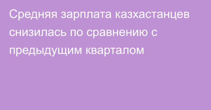 Средняя зарплата казхастанцев снизилась по сравнению с предыдущим кварталом