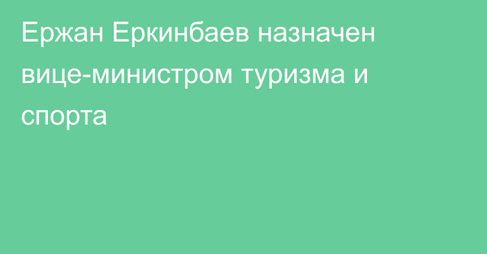 Ержан Еркинбаев назначен вице-министром туризма и спорта