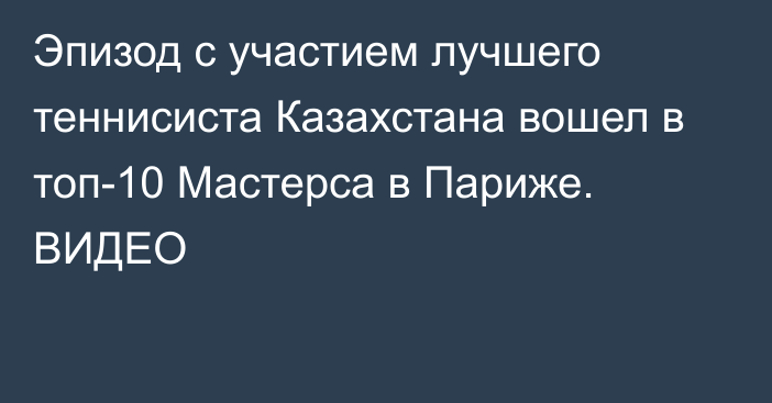 Эпизод с участием лучшего теннисиста Казахстана вошел в топ-10 Мастерса в Париже. ВИДЕО