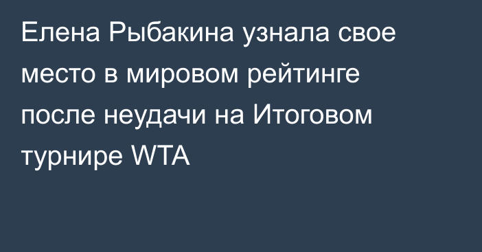 Елена Рыбакина узнала свое место в мировом рейтинге после неудачи на Итоговом турнире WTA