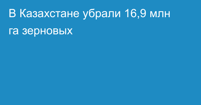 В Казахстане убрали 16,9 млн га зерновых