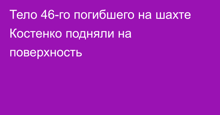 Тело 46-го погибшего на шахте Костенко подняли на поверхность