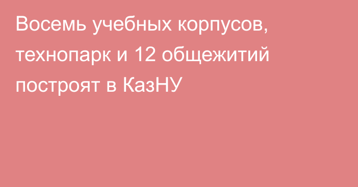 Восемь учебных корпусов, технопарк и 12 общежитий построят в КазНУ