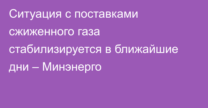 Ситуация с поставками сжиженного газа стабилизируется в ближайшие дни – Минэнерго