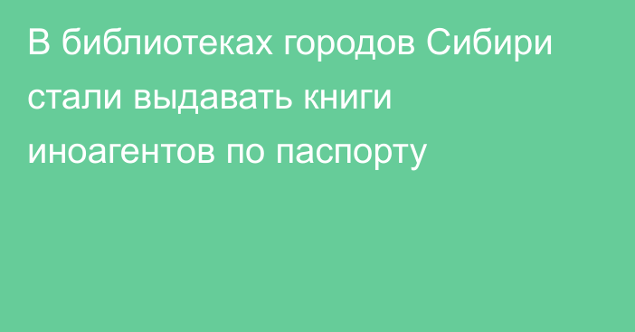 В библиотеках городов Сибири стали выдавать книги иноагентов по паспорту