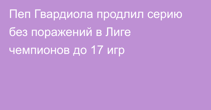 Пеп Гвардиола продлил серию без поражений в Лиге чемпионов до 17 игр