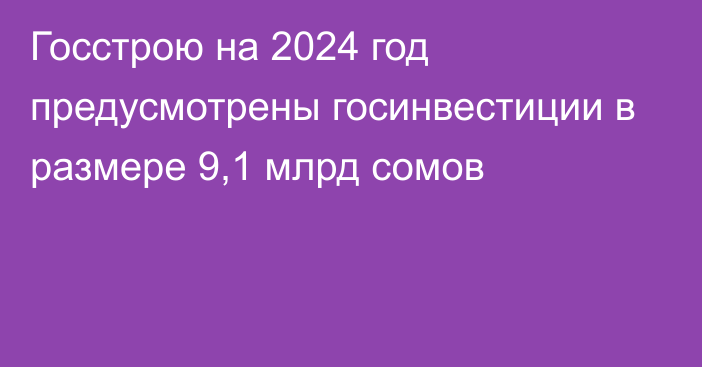 Госстрою на 2024 год предусмотрены госинвестиции в размере 9,1 млрд сомов