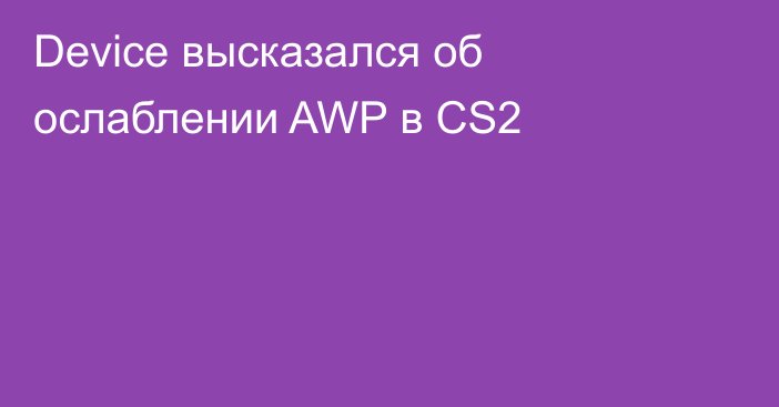 Device высказался об ослаблении AWP в CS2