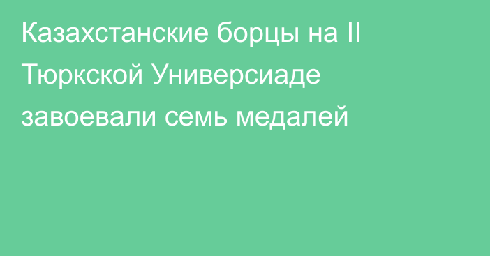 Казахстанские борцы на ІІ Тюркской Универсиаде завоевали семь медалей