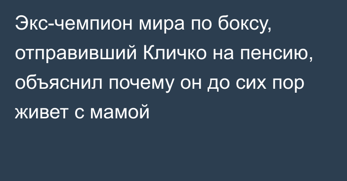 Экс-чемпион мира по боксу, отправивший Кличко на пенсию, объяснил почему он до сих пор живет с мамой