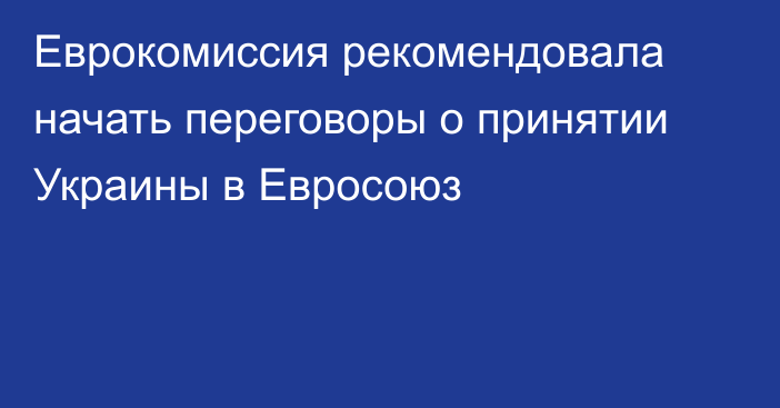 Еврокомиссия рекомендовала начать переговоры о принятии Украины в Евросоюз