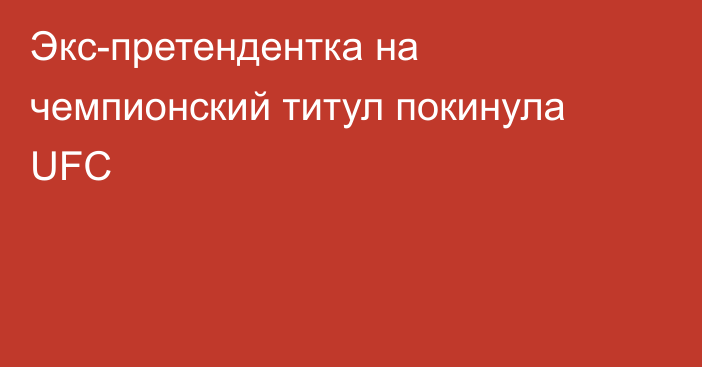 Экс-претендентка на чемпионский титул покинула UFC