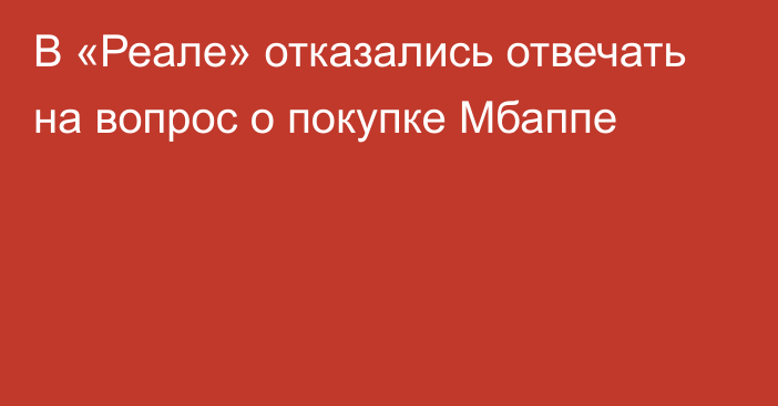 В «Реале» отказались отвечать на вопрос о покупке Мбаппе