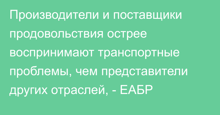 Производители и поставщики продовольствия острее воспринимают транспортные проблемы, чем представители других отраслей, - ЕАБР