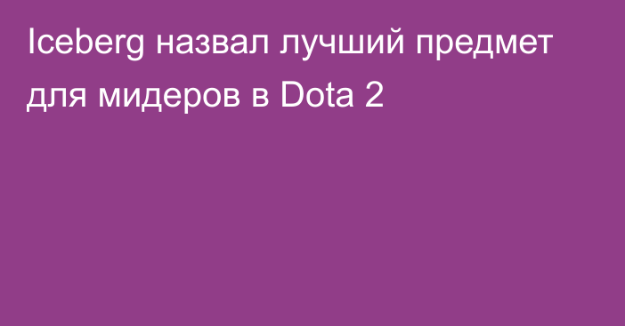 Iceberg назвал лучший предмет для мидеров в Dota 2