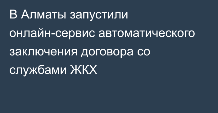 В Алматы запустили онлайн-сервис автоматического заключения договора со службами ЖКХ