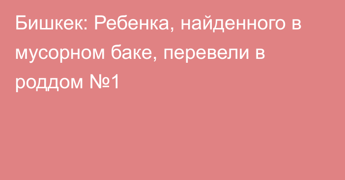 Бишкек: Ребенка, найденного в мусорном баке, перевели в роддом №1