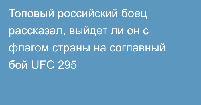 Топовый российский боец рассказал, выйдет ли он с флагом страны на соглавный бой UFC 295