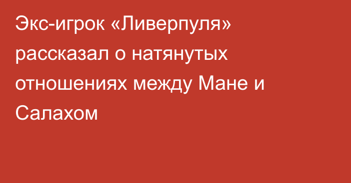 Экс-игрок «Ливерпуля» рассказал о натянутых отношениях между Мане и Салахом