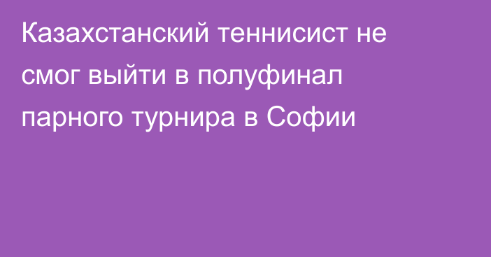 Казахстанский теннисист не смог выйти в полуфинал парного турнира в Софии