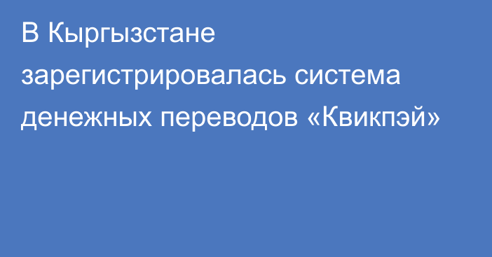 В Кыргызстане зарегистрировалась система  денежных переводов «Квикпэй»