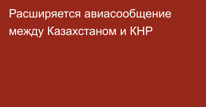 Расширяется авиасообщение между Казахстаном и КНР