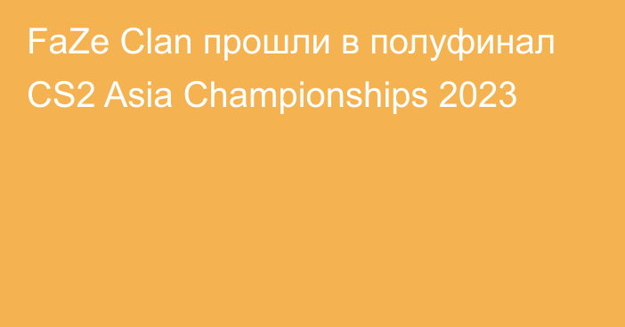 FaZe Clan прошли в полуфинал CS2 Asia Championships 2023