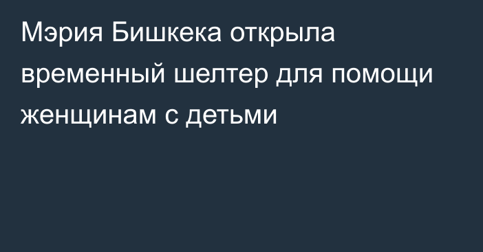 Мэрия Бишкека открыла временный шелтер для помощи женщинам с детьми