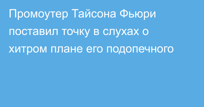 Промоутер Тайсона Фьюри поставил точку в слухах о хитром плане его подопечного