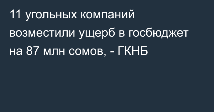 11 угольных компаний возместили ущерб в госбюджет на 87 млн сомов, - ГКНБ