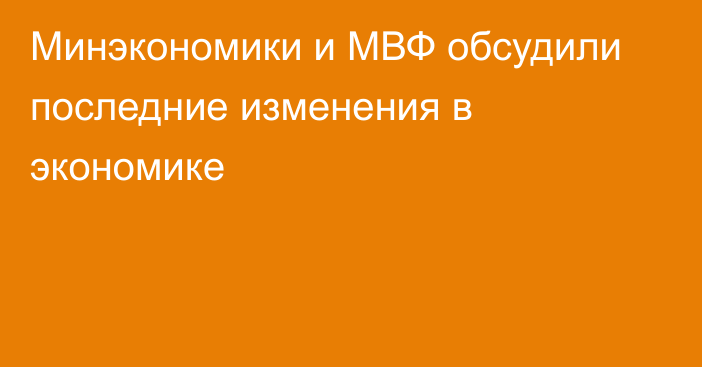 Минэкономики  и МВФ обсудили последние изменения в экономике