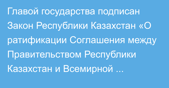 Главой государства подписан Закон Республики Казахстан «О ратификации Соглашения между Правительством Республики Казахстан и Всемирной организацией здравоохранения об организации в Астане (Республика Казахстан) семьдесят третьей сессии Европейского регионального комитета Всемирной организации здравоохранения»