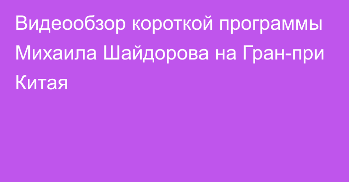 Видеообзор короткой программы Михаила Шайдорова на Гран-при Китая