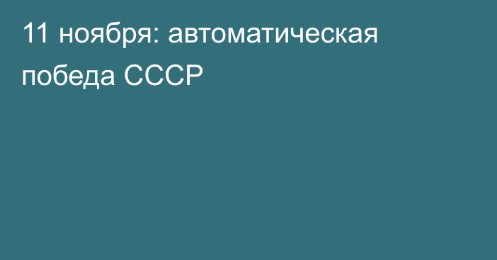 11 ноября: автоматическая победа СССР