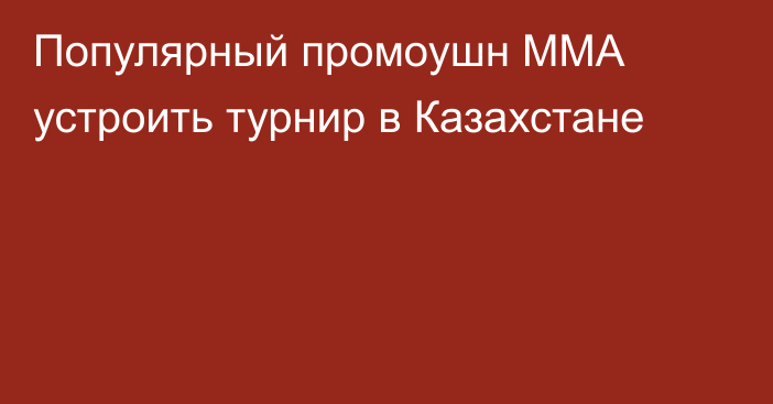 Популярный промоушн ММА устроить турнир в Казахстане