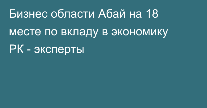 Бизнес области Абай на 18 месте по вкладу в экономику РК - эксперты